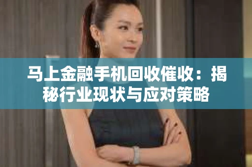 马上金融手机回收催收：揭秘行业现状与应对策略