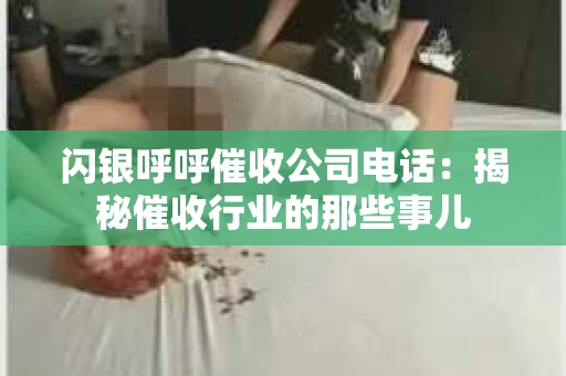 闪银呼呼催收公司电话：揭秘催收行业的那些事儿