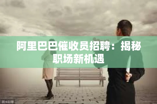 阿里巴巴催收员招聘：揭秘职场新机遇