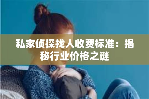 私家侦探找人收费标准：揭秘行业价格之谜