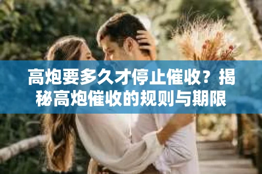 高炮要多久才停止催收？揭秘高炮催收的规则与期限