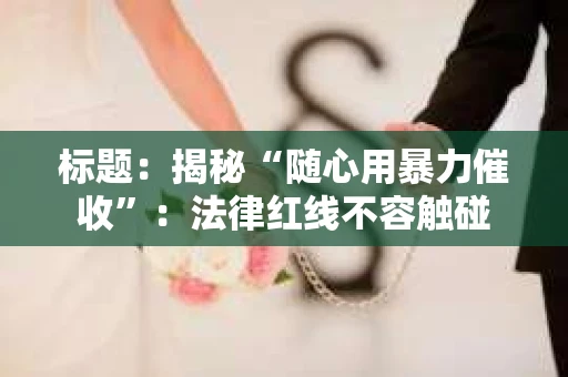 标题：揭秘“随心用暴力催收”：法律红线不容触碰