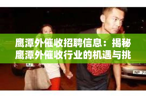 鹰潭外催收招聘信息：揭秘鹰潭外催收行业的机遇与挑战