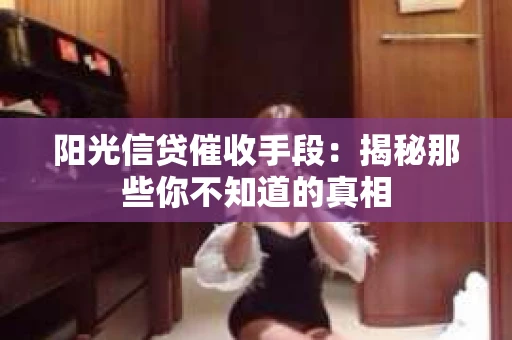 阳光信贷催收手段：揭秘那些你不知道的真相