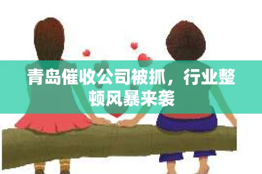 青岛催收公司被抓，行业整顿风暴来袭