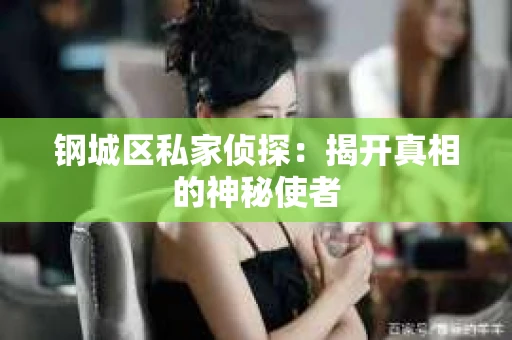 钢城区私家侦探：揭开真相的神秘使者