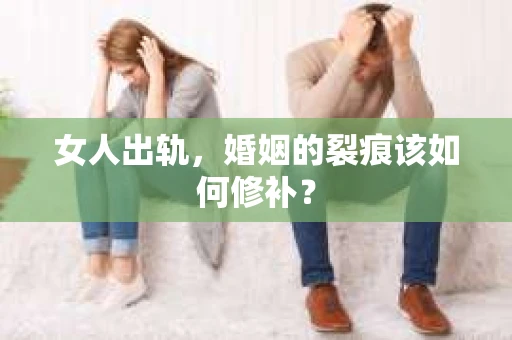 女人出轨，婚姻的裂痕该如何修补？