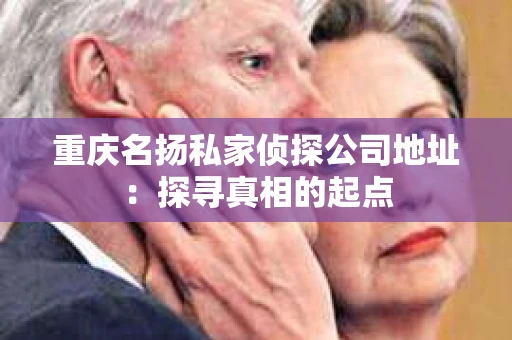 重庆名扬私家侦探公司地址：探寻真相的起点