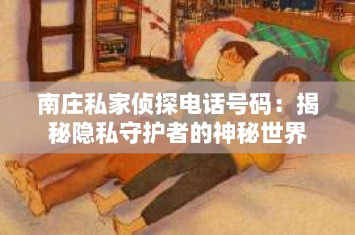 南庄私家侦探电话号码：揭秘隐私守护者的神秘世界