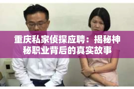 重庆私家侦探应聘：揭秘神秘职业背后的真实故事