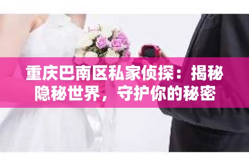 重庆巴南区私家侦探：揭秘隐秘世界，守护你的秘密