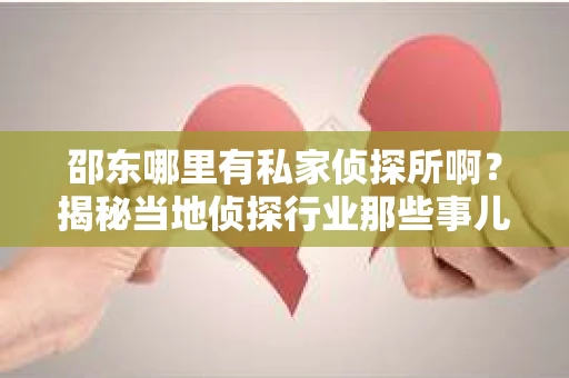 邵东哪里有私家侦探所啊？揭秘当地侦探行业那些事儿
