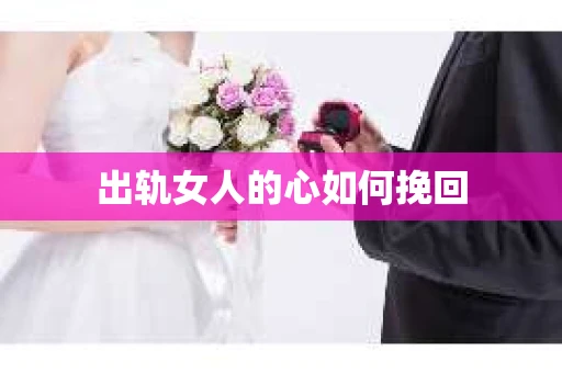 出轨女人的心如何挽回