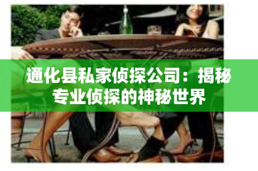 通化县私家侦探公司：揭秘专业侦探的神秘世界