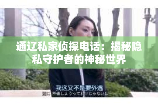 通辽私家侦探电话：揭秘隐私守护者的神秘世界