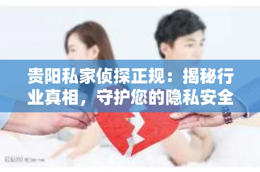 贵阳私家侦探正规：揭秘行业真相，守护您的隐私安全