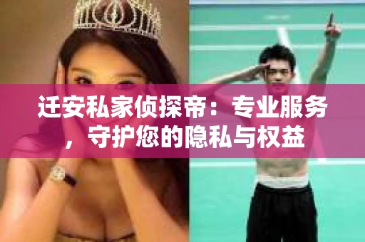 迁安私家侦探帝：专业服务，守护您的隐私与权益