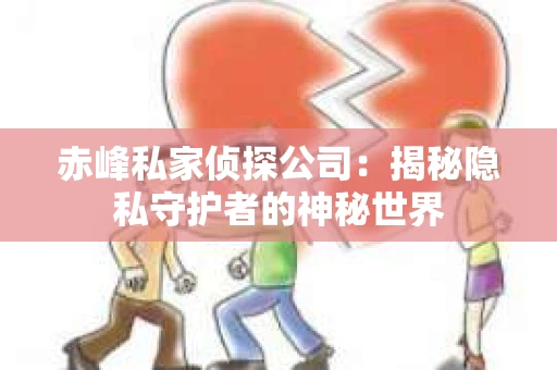 赤峰私家侦探公司：揭秘隐私守护者的神秘世界