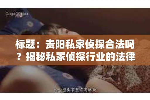 标题：贵阳私家侦探合法吗？揭秘私家侦探行业的法律边界