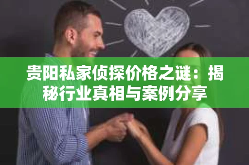 贵阳私家侦探价格之谜：揭秘行业真相与案例分享