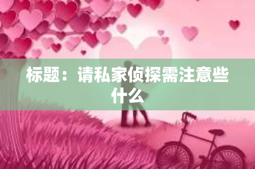 标题：请私家侦探需注意些什么