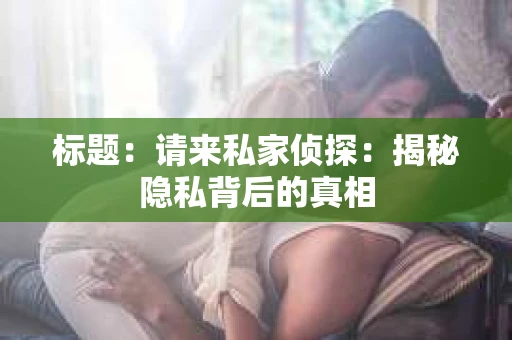 标题：请来私家侦探：揭秘隐私背后的真相