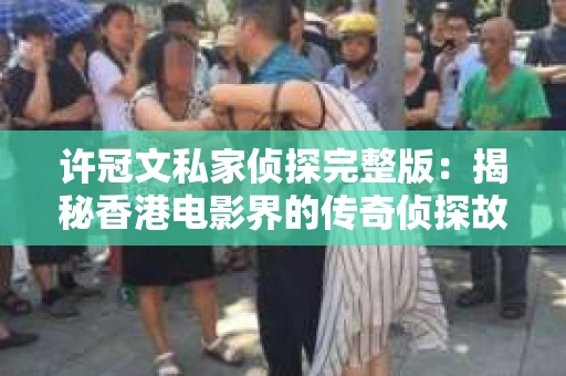 许冠文私家侦探完整版：揭秘香港电影界的传奇侦探故事