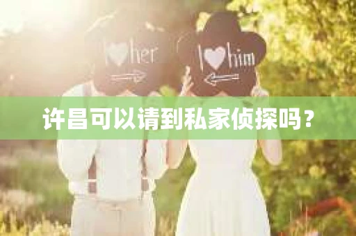 许昌可以请到私家侦探吗？