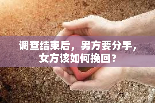 调查结束后，男方要分手，女方该如何挽回？