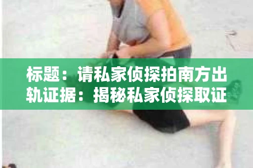 标题：请私家侦探拍南方出轨证据：揭秘私家侦探取证过程