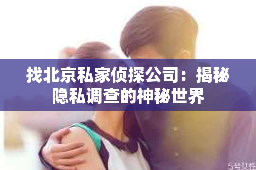 找北京私家侦探公司：揭秘隐私调查的神秘世界