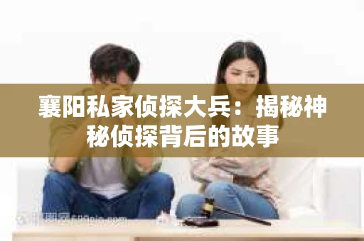 襄阳私家侦探大兵：揭秘神秘侦探背后的故事