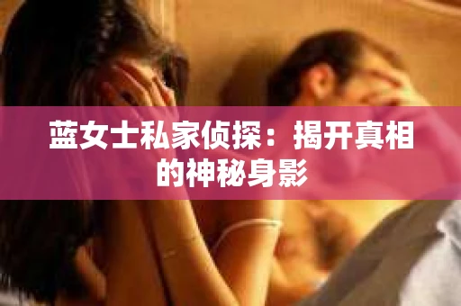 蓝女士私家侦探：揭开真相的神秘身影