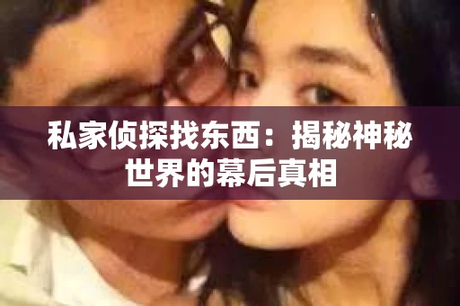 私家侦探找东西：揭秘神秘世界的幕后真相