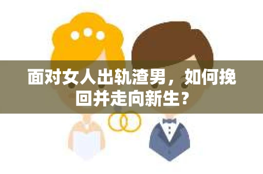 面对女人出轨渣男，如何挽回并走向新生？