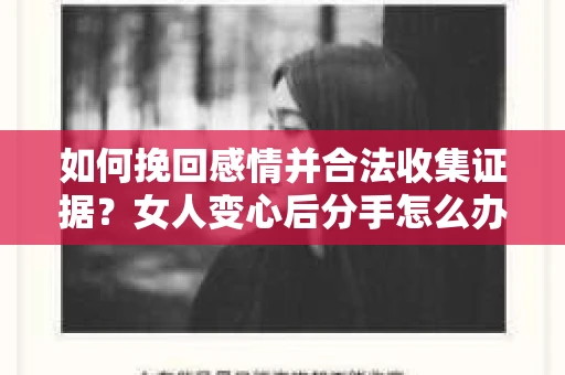 如何挽回感情并合法收集证据?女人变心后分手怎么办? 如何挽回感情并合法收集证据?女人变心后分手怎么办?