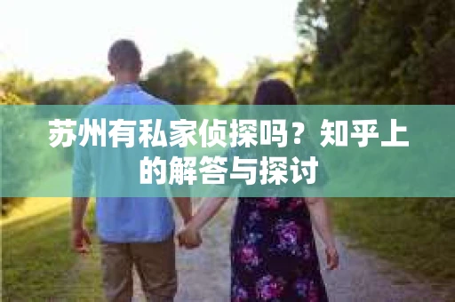 苏州有私家侦探吗？知乎上的解答与探讨