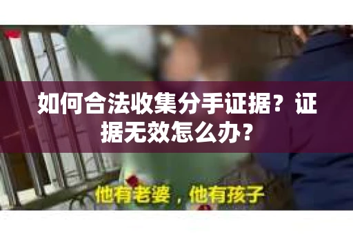 如何合法收集分手证据？证据无效怎么办？