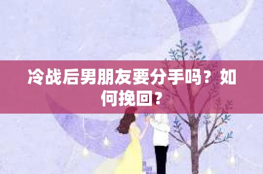 冷战后男朋友要分手吗?如何挽回? 冷战后男朋友要分手吗?如何挽回?
