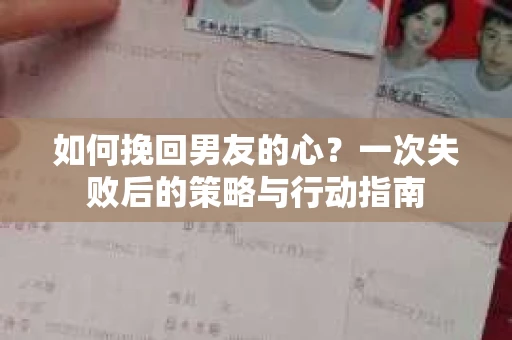 如何挽回男友的心?一次失败后的策略与行动指南 如何挽回男友的心?一次失败后的策略与行动指南