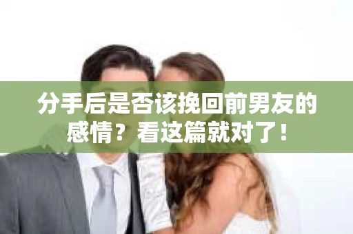 分手后是否该挽回前男友的感情？看这篇就对了！