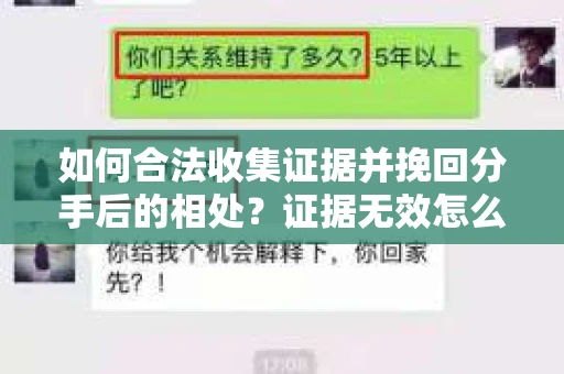 如何合法收集证据并挽回分手后的相处?证据无效怎么办? 如何合法收集证据并挽回分手后的相处?证据无效怎么办?