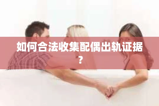 如何合法收集配偶出轨证据？