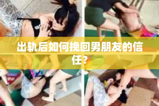 出轨后如何挽回男朋友的信任？