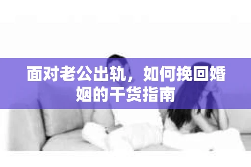 面对老公出轨，如何挽回婚姻的干货指南