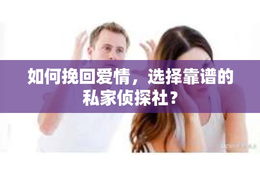 如何挽回爱情,选择靠谱的私家侦探社? 如何挽回爱情,选择靠谱的私家侦探社?