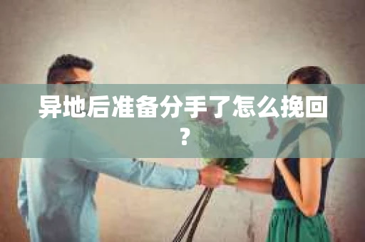 异地后准备分手了怎么挽回？