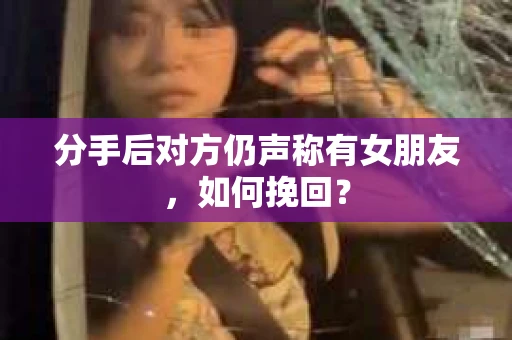 分手后对方仍声称有女朋友，如何挽回？