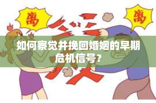 如何察觉并挽回婚姻的早期危机信号？