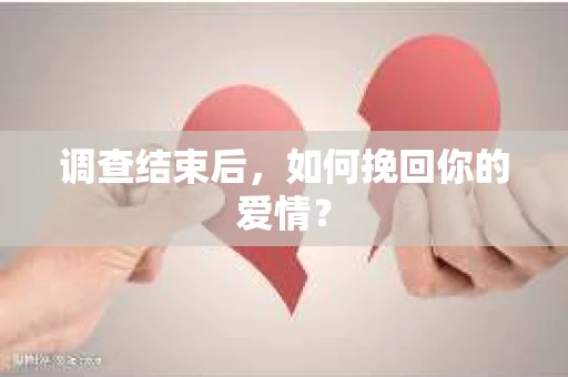 调查结束后，如何挽回你的爱情？